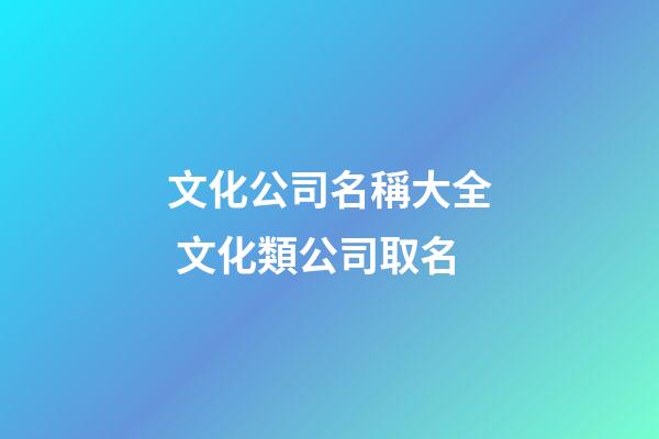 文化公司名稱大全 文化類公司取名-第1張-公司起名-玄機(jī)派